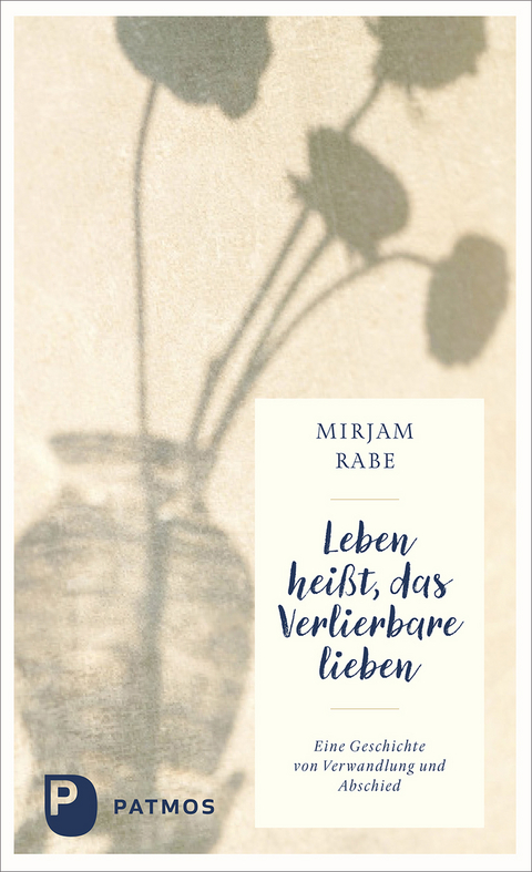Leben hei&szlig;t, das Verlierbare lieben - Mirjam Rabe