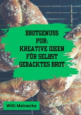 Brotgenuss Pur: Kreative Ideen f&uuml;r selbstgebacktes Brot - Willi Meinecke