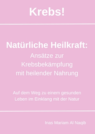 Krebs! Natürliche Heilkraft: Ansätze zur Krebsbekämpfung mit heilender Nahrung