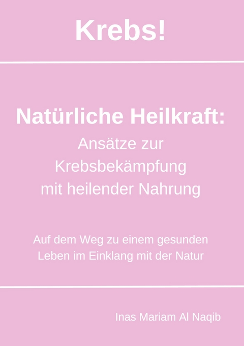 Krebs! Nat&uuml;rliche Heilkraft: Ans&auml;tze zur Krebsbek&auml;mpfung mit heilender Nahrung - Inas Mariam Al Naqib