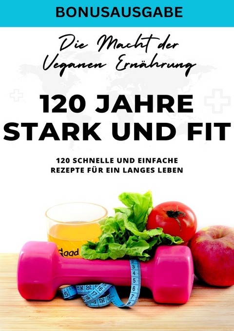 120 Jahre Stark und Fit Die Macht der Veganen Ern&auml;hrung - 120 schnelle und einfache Rezepte f&uuml;r ein langes LEBEN - SONDERAUSGABE - Young Hot Kitchen Team