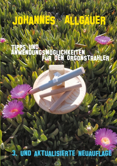Tipps und Anwendungsm&ouml;glichkeiten f&uuml;r den Orgonstrahler - Johannes Allg&auml;uer