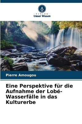 Eine Perspektive f&uuml;r die Aufnahme der Lob&eacute;-Wasserf&auml;lle in das Kulturerbe - Pierre Amougou