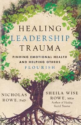 Healing Leadership Trauma - Nicholas Rowe, Sheila Wise Rowe