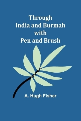 Through India and Burmah with pen and brush - A Hugh Fisher