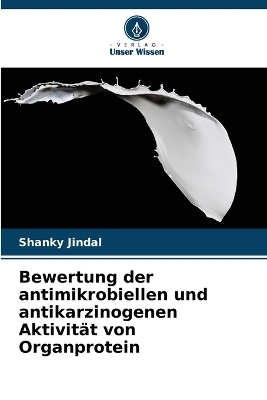 Bewertung der antimikrobiellen und antikarzinogenen Aktivit&auml;t von Organprotein - Shanky Jindal
