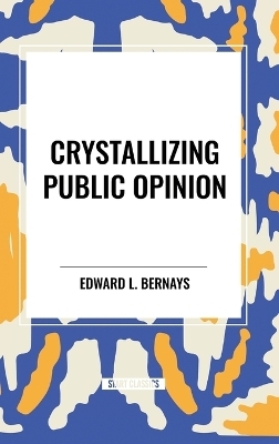 Crystallizing Public Opinion -  L Bernays Edward