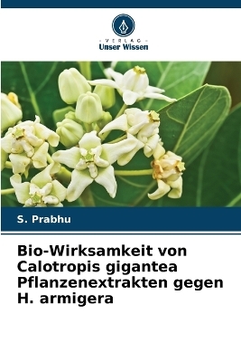 Bio-Wirksamkeit von Calotropis gigantea Pflanzenextrakten gegen H. armigera - S Prabhu
