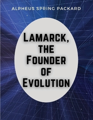 Lamarck, the Founder of Evolution -  Alpheus Spring Packard
