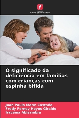 O significado da defici&ecirc;ncia em fam&iacute;lias com crian&ccedil;as com espinha b&iacute;fida - Juan Paulo Mar&iacute;n Casta&ntilde;o, Fredy Ferney Hoyos Giraldo, Iracema Abisambra