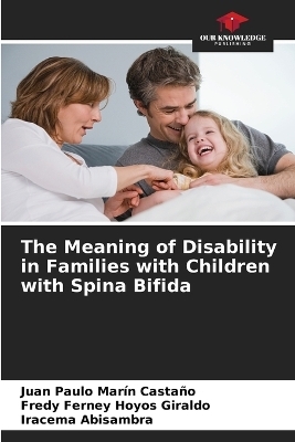 The Meaning of Disability in Families with Children with Spina Bifida - Juan Paulo Marín Castaño, Fredy Ferney Hoyos Giraldo, Iracema Abisambra