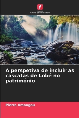 A perspetiva de incluir as cascatas de Lob&eacute; no patrim&oacute;nio - Pierre Amougou