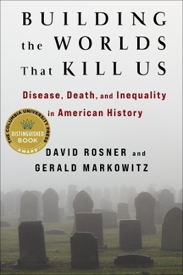Building the Worlds That Kill Us - David Rosner, Gerald Markowitz