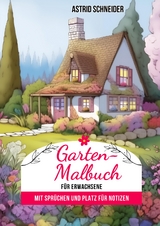 Garten-Malbuch f&uuml;r Erwachsene. Mit Spr&uuml;chen und Platz f&uuml;r Notizen und W&uuml;nsche. - Astrid Schneider