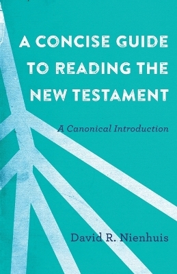 A Concise Guide to Reading the New Testament – A Canonical Introduction