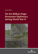On the Balkan Stage: Romanian Diplomacy during World War II - Ionuț Nistor