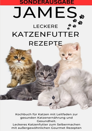 JAMES LECKERE KATENFUTTERREZEPTE - Kochbuch für Katzen mit Leitfaden zur gesunden Katzenernährung und Gesundheit Leckeres Katzenfutter zum ... Gourmet Rezepten - SONDERAUSGABE