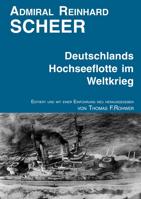 Die Maritime Bibliothek / Admiral Reinhard Scheer - Die Hochseeflotte im Weltkrieg - Thomas F. Rohwer