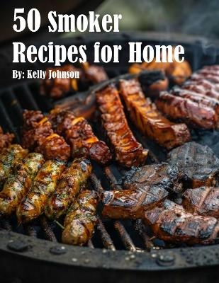 50 Smoker Recipes for Home - Kelly Johnson