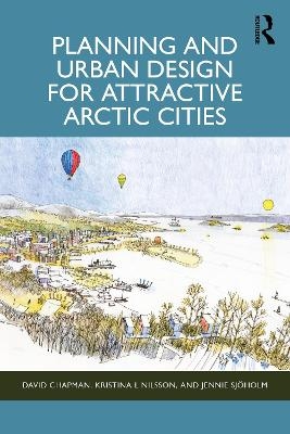 Planning and Urban Design for Attractive Arctic Cities - David Chapman, Kristina L Nilsson, Jennie Sj&ouml;holm