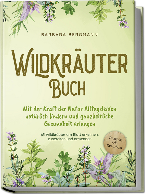 Wildkr&auml;uter Buch: Mit der Kraft der Natur Alltagsleiden nat&uuml;rlich lindern und ganzheitliche Gesundheit erlangen - 65 Wildkr&auml;uter am Blatt erkennen, zubereiten und anwenden - Rezepte, DIY Krautbeet - Barbara Bergmann
