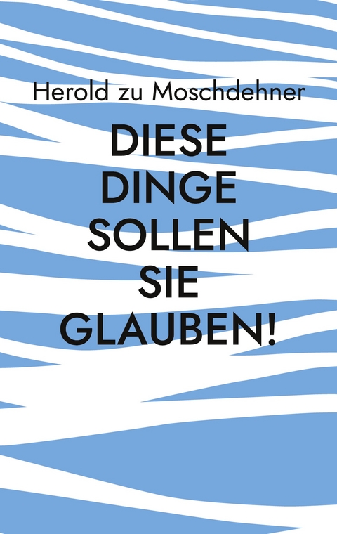 Diese Dinge sollen Sie glauben! - Herold zu Moschdehner