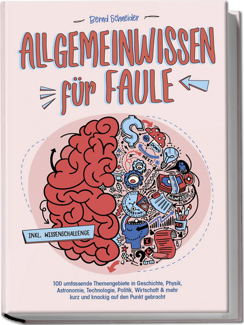 Allgemeinwissen f&uuml;r Faule - 100 umfassende Themengebiete in Geschichte, Physik, Astronomie, Technologie, Kultur, Politik, Wirtschaft & vielem mehr kurz und knackig auf den Punkt gebracht - inkl. Quiz - Bernd Schneider