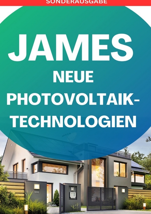 JAMES NEUE Photovoltaik-Technologien: Ein &Uuml;berblick &uuml;ber die verschiedenen Arten von Solarzellen und Modulen &bdquo;so legt dich keiner mehr&ldquo;: Photovoltaik ... Solarstrom, Eigenen Solarstrom erzeugen - SONDERAUSGABE BAUTAGEBUCH - JAMES THOMAS BATLER