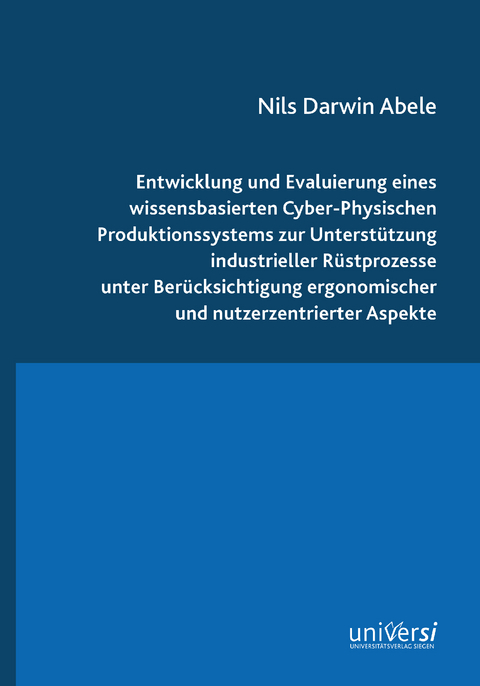 Entwicklung und Evaluierung eines wissensbasierten Cyber-Physischen Produktionssystems zur Unterst&uuml;tzung industrieller R&uuml;stprozesse unter Ber&uuml;cksichtigung ergonomischer und nutzerzentrierter Aspekte - Nils Darwin Abele