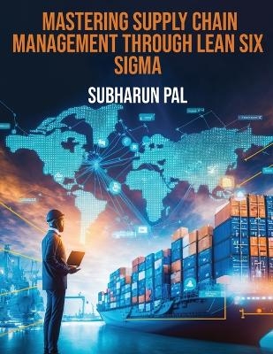 Mastering Supply Chain Management through Lean Six Sigma - Subharun Pal