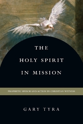 The Holy Spirit in Mission &ndash; Prophetic Speech and Action in Christian Witness - Gary Tyra