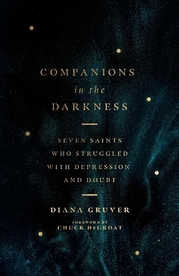 Companions in the Darkness &ndash; Seven Saints Who Struggled with Depression and Doubt - Diana Gruver, Chuck Degroat