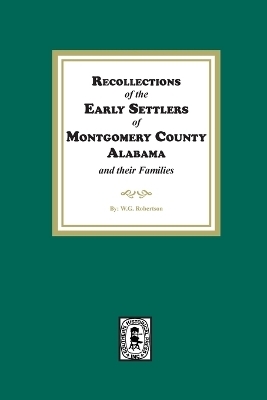 Recollections of the Early Settlers of Montgomery County, Alabama and their Families. - W G Robertson