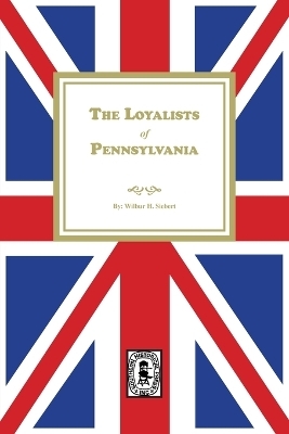 The Loyalists of Pennsylvania - Wilbur H Siebert