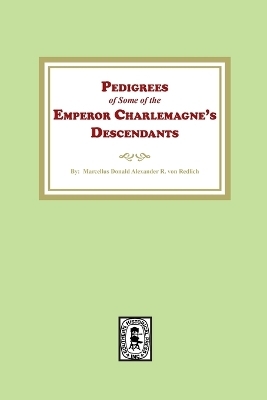 Pedigrees of some of the Emperor Charlemagne's Descendants - Marcellus D a R Von Redlich