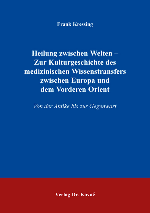 Heilung zwischen Welten &ndash; Zur Kulturgeschichte des medizinischen Wissenstransfers zwischen Europa und dem Vorderen Orient - Frank Kressing