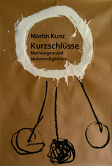 Kurzschl&uuml;sse. Meinungen und Notwendigkeiten - Martin Kunz