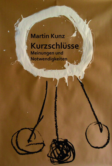 Kurzschl&uuml;sse. Meinungen und Notwendigkeiten - Martin Kunz