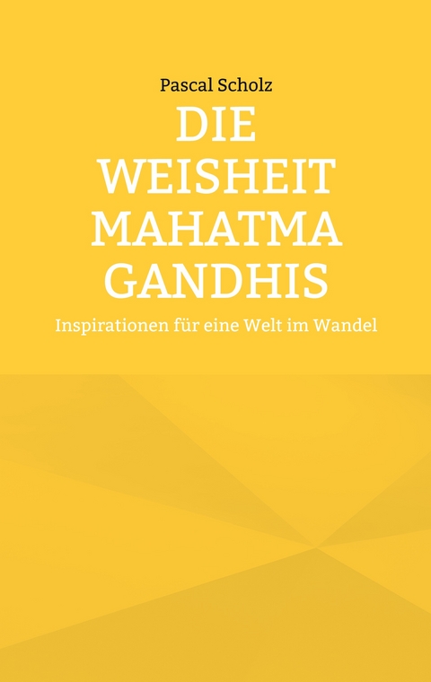 Die Weisheit Mahatma Gandhis - Pascal Scholz