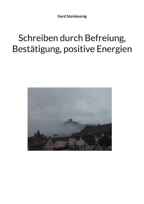 Schreiben durch Befreiung, Best&auml;tigung, positive Energien - Gerd Steinkoenig