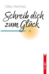 Schreib dich zum Gl&uuml;ck - Silke Heimes