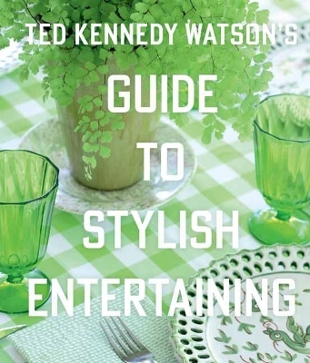 Ted Kennedy Watson&rsquo;s Guide to Stylish Entertaining - Ted Kennedy Watson, Lisa Bimbach