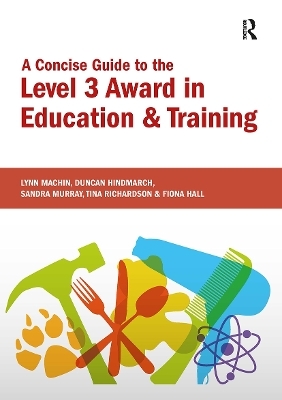 A Concise Guide to the Level 3 Award in Education and Training - Lynn Machin, Fiona Hall, Duncan Hindmarch, Sandra Murray, Tina Richardson