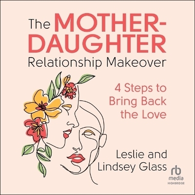 The Mother-Daughter Relationship Makeover - Lindsey Glass, Leslie Glass