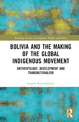 Bolivia and the Making of the Global Indigenous Movement - Juanita Roca-Sánchez