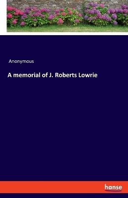 A memorial of J. Roberts Lowrie
