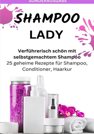 SHAMPOO LADY – Verführerisch schön mit selbstgemachtem Shampoo: 25 geheime Rezepte für Shampoo, Conditioner, Haarkur - Sonderausgabe laktosefreie Rezepte