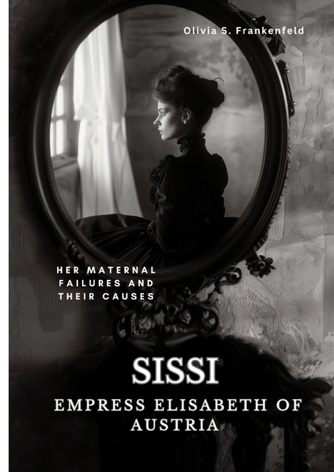 Sissi - Empress Elisabeth of Austria - Olivia S. Frankenfeld