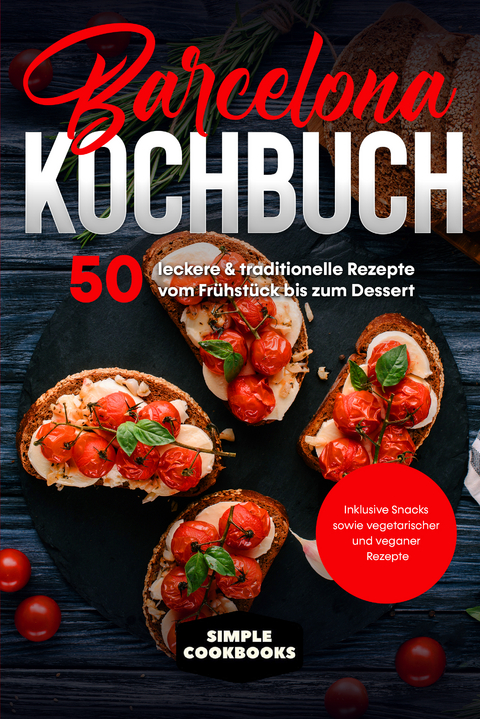 Barcelona Kochbuch: 50 leckere & traditionelle Rezepte vom Fr&uuml;hst&uuml;ck bis zum Dessert - Inklusive Snacks sowie vegetarischer und veganer Rezepte - Simple Cookbooks