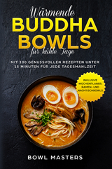 W&auml;rmende Buddha Bowls f&uuml;r k&uuml;hle Tage: Mit 100 genussvollen Rezepten unter 15 Minuten f&uuml;r jede Tagesmahlzeit - Inklusive Wochenplaner, Ramen- und Nachtisch Bowls - Bowl Masters